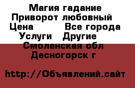 Магия гадание Приворот любовный › Цена ­ 500 - Все города Услуги » Другие   . Смоленская обл.,Десногорск г.